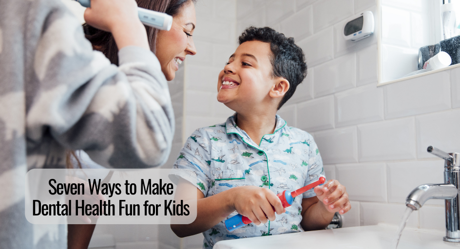 Seven Ways to Make Dental Health Fun for Kids 